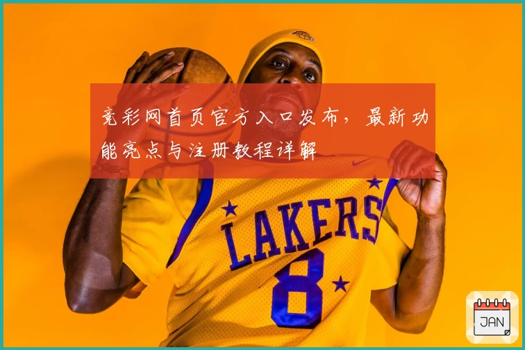 竞彩网首页官方入口发布，最新功能亮点与注册教程详解