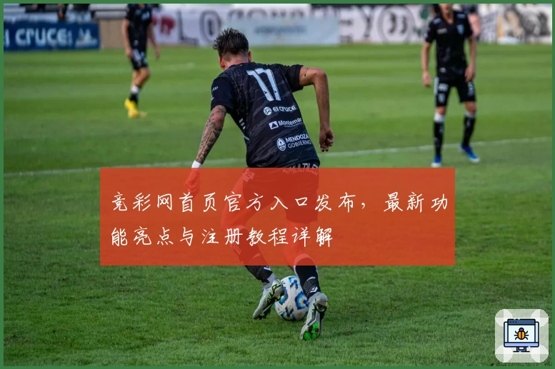 竞彩网首页官方入口发布，最新功能亮点与注册教程详解