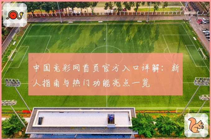 中国竞彩网首页官方入口详解：新人指南与热门功能亮点一览