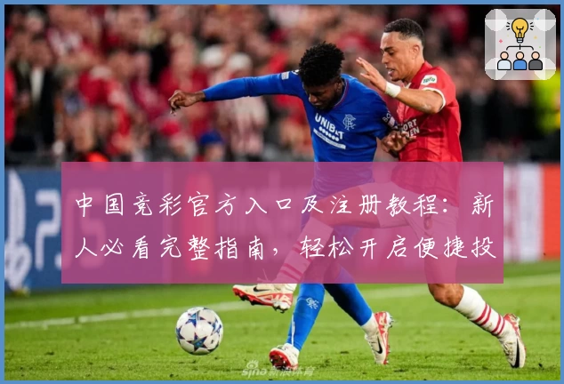 中国竞彩官方入口及注册教程：新人必看完整指南，轻松开启便捷投注之旅