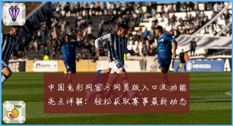 中国竞彩网官方网页版入口及功能亮点详解：轻松获取赛事最新动态