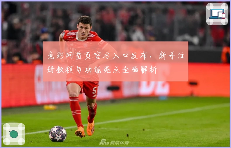 竞彩网首页官方入口发布,新手注册教程与功能亮点全面解析