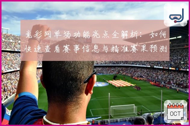 竞彩网单场功能亮点全解析：如何快速查看赛事信息与精准赛果预测