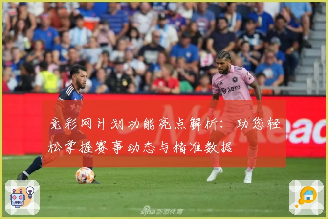 竞彩网计划功能亮点解析：助您轻松掌握赛事动态与精准数据