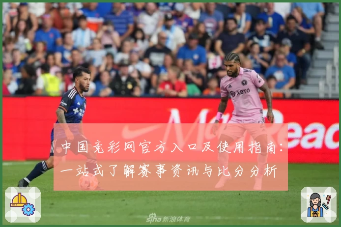 中国竞彩网官方入口及使用指南:一站式了解赛事资讯与比分分析