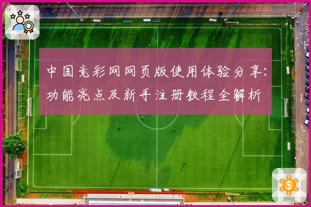 中国竞彩网网页版使用体验分享：功能亮点及新手注册教程全解析