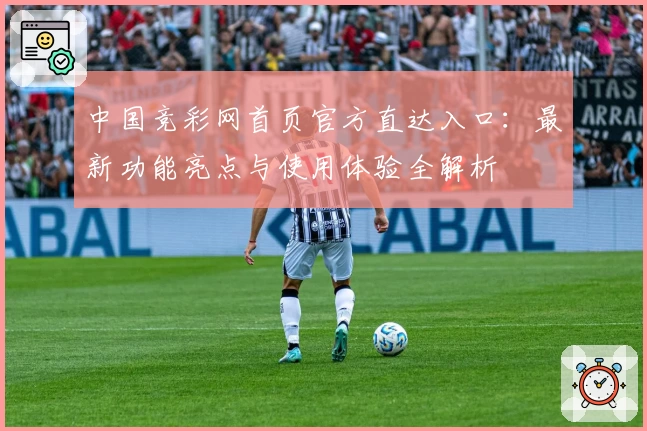 中国竞彩网首页官方直达入口：最新功能亮点与使用体验全解析