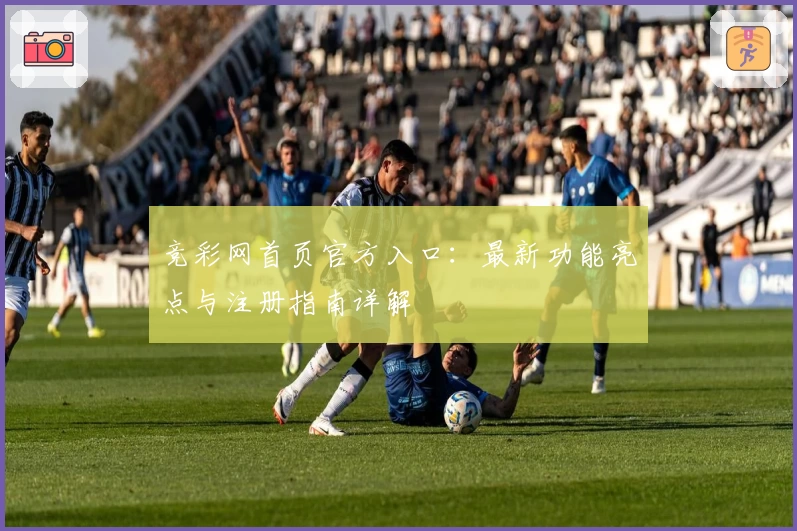 竞彩网首页官方入口：最新功能亮点与注册指南详解
