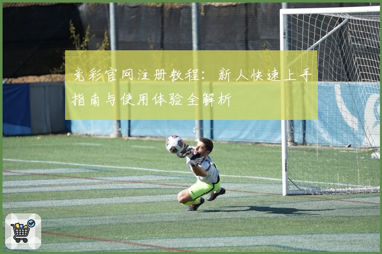 竞彩官网注册教程：新人快速上手指南与使用体验全解析