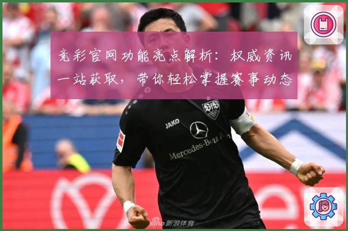 竞彩官网功能亮点解析：权威资讯一站获取，带你轻松掌握赛事动态
