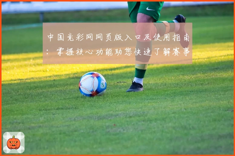中国竞彩网网页版入口及使用指南：掌握核心功能助您快速了解赛事