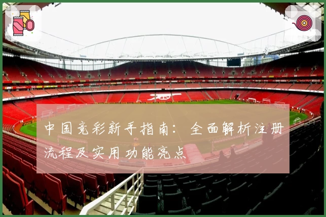 中国竞彩新手指南:全面解析注册流程及实用功能亮点