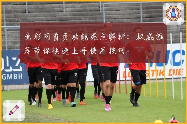 竞彩网首页功能亮点解析：权威推荐带你快速上手使用技巧