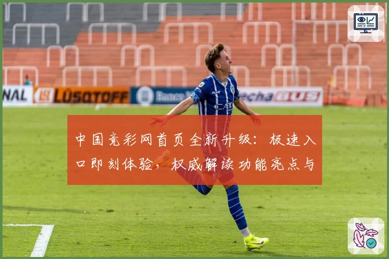 中国竞彩网首页全新升级:极速入口即刻体验,权威解读功能亮点与使用教程