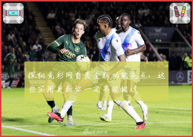 探秘竟彩网首页全新功能亮点，这些实用更新你一定不能错过