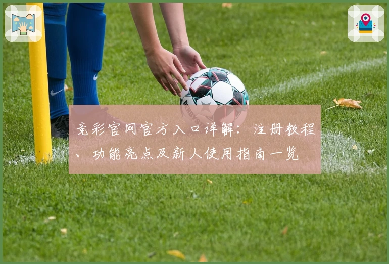 竞彩官网官方入口详解：注册教程、功能亮点及新人使用指南一览