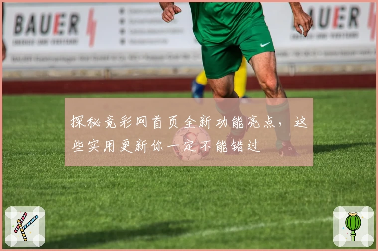 探秘竟彩网首页全新功能亮点，这些实用更新你一定不能错过