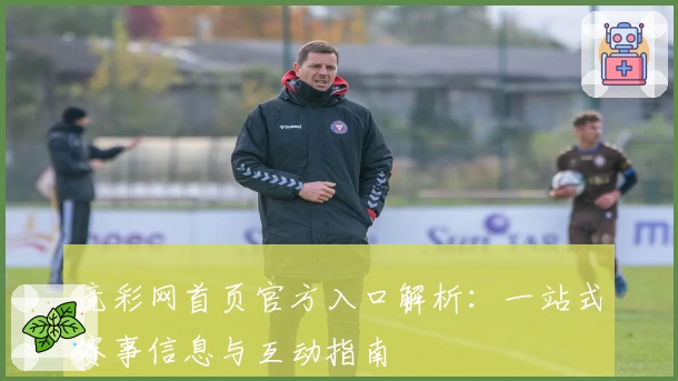 竞彩网首页官方入口解析：一站式赛事信息与互动指南
