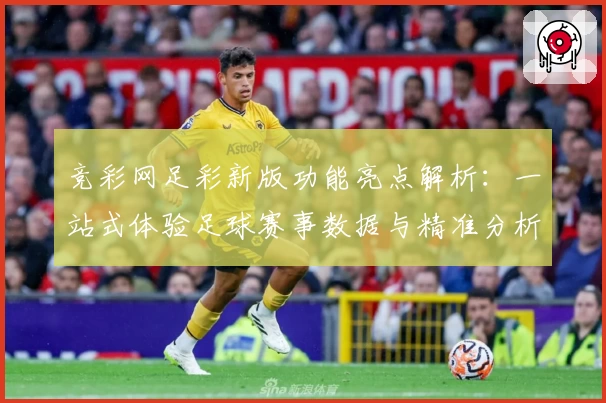 竞彩网足彩新版功能亮点解析：一站式体验足球赛事数据与精准分析