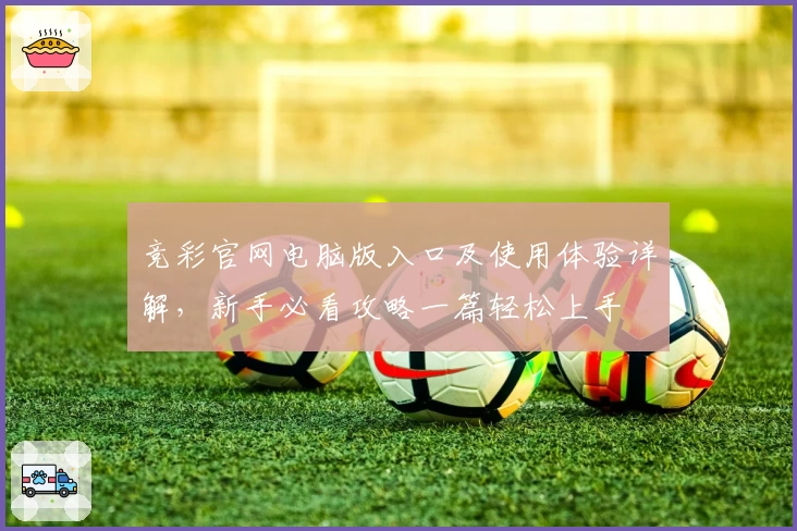 竞彩官网电脑版入口及使用体验详解，新手必看攻略一篇轻松上手