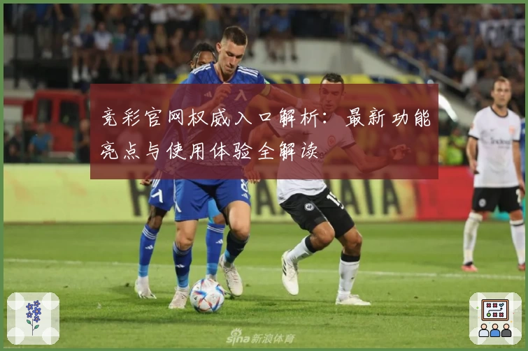 竞彩官网权威入口解析：最新功能亮点与使用体验全解读