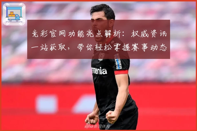 竞彩官网功能亮点解析：权威资讯一站获取，带你轻松掌握赛事动态