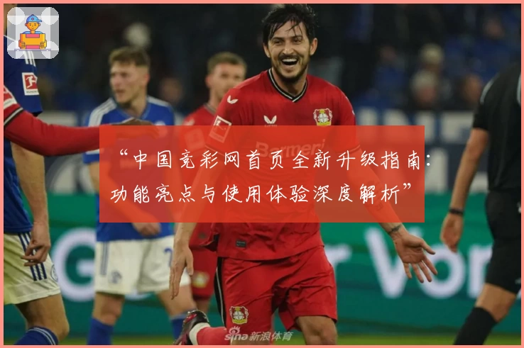“中国竞彩网首页全新升级指南：功能亮点与使用体验深度解析”