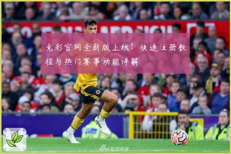 竞彩官网全新版上线！快速注册教程与热门赛事功能详解