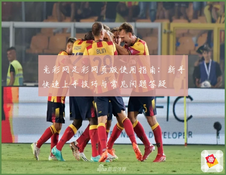 竞彩网足彩网页版使用指南：新手快速上手技巧与常见问题答疑
