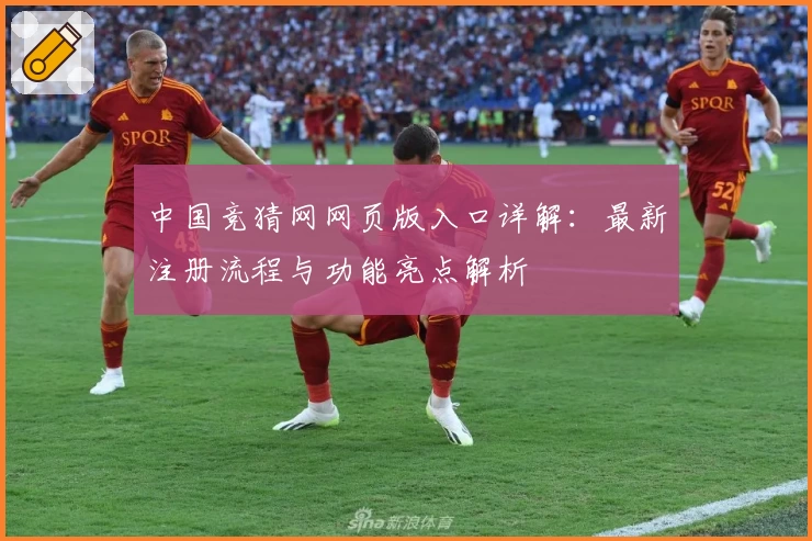 中国竞猜网网页版入口详解：最新注册流程与功能亮点解析