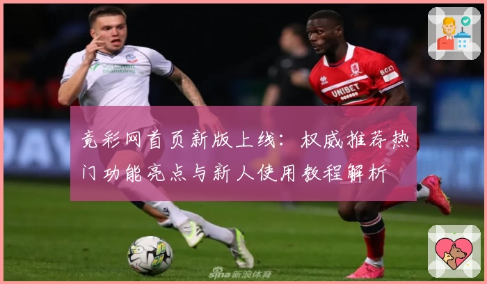 竟彩网首页新版上线：权威推荐热门功能亮点与新人使用教程解析